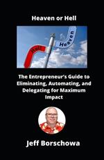 Heaven or Hell: The Entrepreneur's Guide to Eliminating, Automating, and Delegating for Maximum Impact