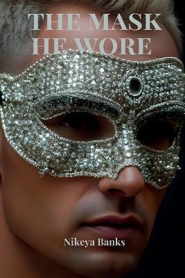 The Mask He Wore: The Distorted Masculine - Nikeya Banks - cover