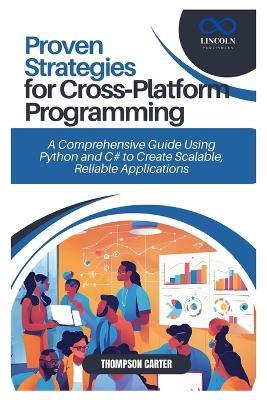 Proven Strategies for Cross-Platform Programming: A Comprehensive Guide Using Python and C# to Create Scalable, Reliable Applications - Thompson Carter - cover