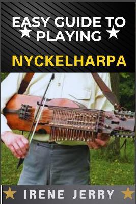 Easy Guide to Playing Nyckelharpa: A Comprehensive Step-by-Step Approach to Mastering the Nyckelharpa, from Basics to Advanced Techniques for Every Aspiring Musician. - Irene Jerry - cover
