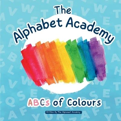 ABCS of Colours by The Alphabet Academy: Step into A World of Colour whilst Sparking Creativity with the ABCs of Colours by The Alphabet Academy! - Alphabet Academy - cover