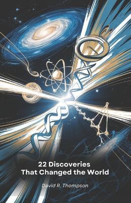 22 Discoveries That Changed the World: A journey through the scientific revolutions that have shaped our understanding of the universe and life - David R Thompson - cover