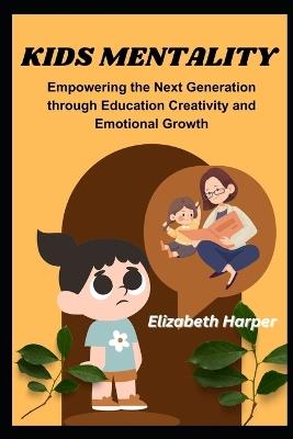 Kids Mentality: Empowering the Next Generation through Education Creativity and Emotional Growth - Elizabeth Harper - cover