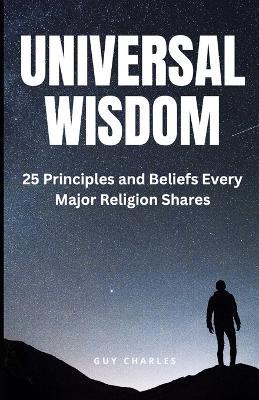 Universal Wisdom: 25 Principles and Beliefs Every Major Religion Shares - Guy Charles - cover
