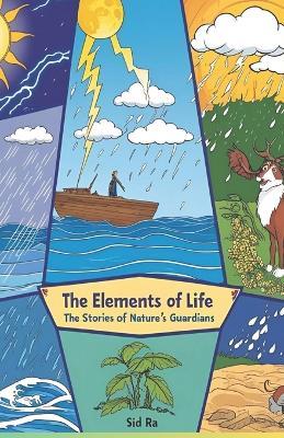 The Elements of Life: The Stories of Nature's Guardians: A Journey Through the Forces That Shape Our World - Sid Ra - cover