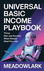 Universal Basic Income Playbook: Thrive (Not Just Survive) When Robots Steal Your Job
