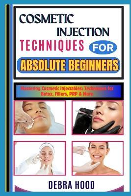 Cosmetic Injection Techniques: Mastering Cosmetic Injectables: Techniques for Botox, Fillers, PRP & More - Debra Hood - cover