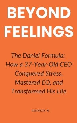 Beyond Feelings: The Daniel Formula: How a 37-Year-Old CEO Conquered Stress, Mastered EQ, and Transformed His Life - Whinkey M - cover