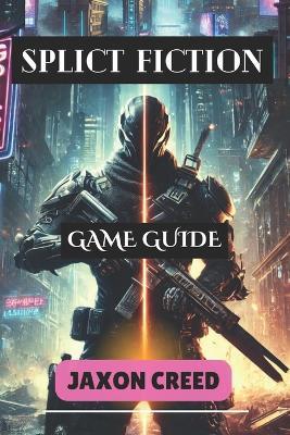 Split Fiction Game Guide: Master Every Move: Uncover Hidden Secrets, Tactics, and Strategies for Unstoppable Success - Jaxon Creed - cover