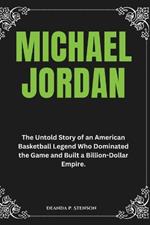 Michael Jordan: The Untold Story of an American Basketball Legend Who Dominated the Game and Built a Billion-Dollar Empire.