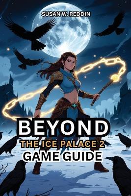 BEYOND THE ICE PALACE 2 Game Guide: Unlock Hidden Secrets, Dominate Boss Fights, and Perfect Journey to Becoming the Ultimate Player Starts Here - Susan W Reddin - cover