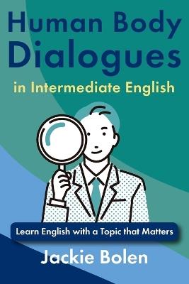 Human Body Dialogues in Intermediate English: Learn English with a Topic that Matters - Jackie Bolen - cover
