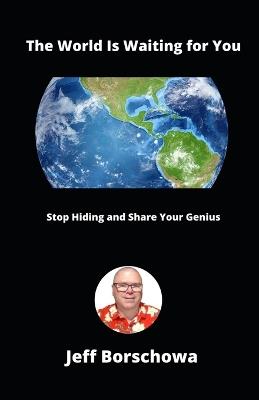 The World Is Waiting for You: Stop Hiding and Share Your Genius - Jeff Borschowa - cover