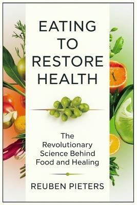 Eating to Restore Health: The Revolutionary Science Behind Food and Healing - Reuben Pieters - cover