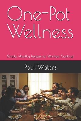One-Pot Wellness: Simple, Healthy Recipes for Effortless Cooking! - Paul Waters - cover