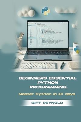 Beginners Essential Python Programming: Master python in 10 days - Gift Reynold - cover