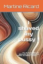 I shaved my pussy !: For all the NOUNS, the MOULDS, the PUSSIES, the SEXES, the SWEET TOOPS . . .