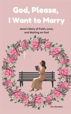 God, Please, I Want to Marry: Jane's Story of Faith, Love, and Waiting on God - Olu Wonders - cover