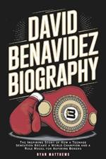 David Benavidez Biography: The Inspiring Story of How a Teenage Sensation Became a World Champion and a Role Model for Aspiring Boxers