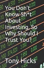 You Don't Know Sh*t About Investing, So Why Should I Trust You?