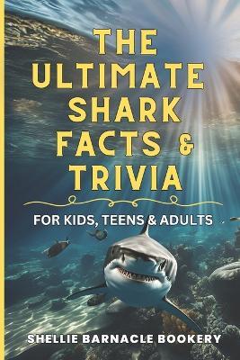 The Ultimate Shark Facts and Trivia For Kids, Teens, and Adults: Explore the Superpowers and Interesting Things We Learn About Sharks - Shellie Barnacle Bookery - cover