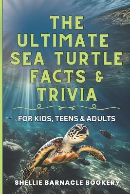 The Ultimate Sea Turtle Facts And Trivia For Kids, Teens, and Adults: Stress Free Discovery Learning About Underwater Wonders - Shellie Barnacle Bookery - cover