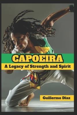 Capoeira: A Legacy of Strength and Spirit - Guillermo Diaz - cover
