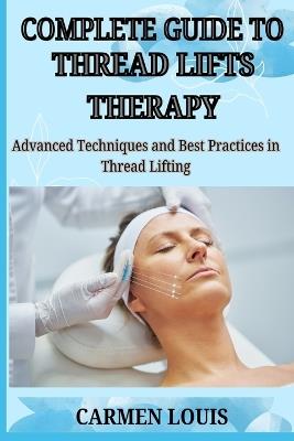 Complete Guide to Thread Lifts Therapy: Advanced Techniques and Best Practices in Thread Lifting - Carmen Louis - cover