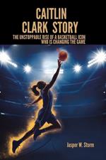 Caitlin Clark Story: The Unstoppable Rise of a Basketball Icon Who Is Changing the Game