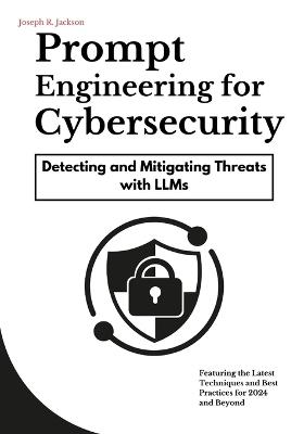 Prompt Engineering for Cybersecurity: Detecting and Mitigating Threats with LLMs - Joseph R Jackson - cover