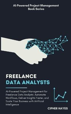 AI-Powered Project Management for Freelance Data Analysts: Automate Workflows Deliver Insights Faster Scale Your Business with AI - Cipher Hayes - cover