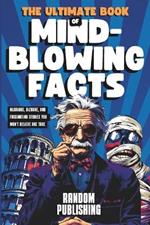 The Ultimate Book of Mind-Blowing Facts: Hilarious, Bizarre and Fascinating Stories You Won't Believe Are True