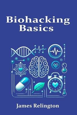 Biohacking Basics: Exploring Personalized Health, Longevity, and the Science of Self-Optimization - James Relington - cover