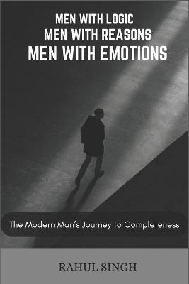 Men with logics, Men with reasons, Men with emotions: The Modern Man's Journey to Completeness - Rahul Singh - cover