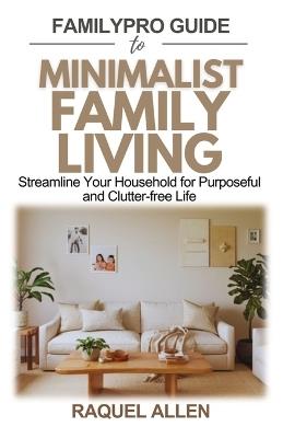 FamilyPro Guide to Minimalist Family Living: Streamline Your Household for Purposeful and Clutter-free Life - Raquel Allen - cover