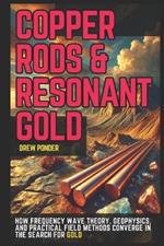 Copper Rods & Resonant Gold: How Frequency Wave Theory, Geophysics, and Practical Field Methods Converge in the Search for Gold