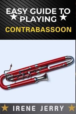 Easy Guide to Playing Contrabassoon: A Step-by-Step Approach to Mastering the Contrabassoon, from Basic Techniques to Advanced Performance Skills - Irene Jerry - cover