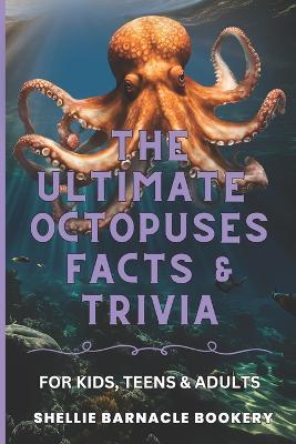 The Ultimate Octopuses Facts and Trivia For Kids, Teens, and Adults: Filled With Plenty of Facts, Interesting Insights For Curious Kids - Shellie Barnacle Bookery - cover