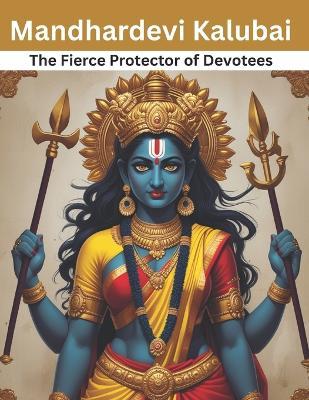 Mandhardevi Kalubai: The Fierce Protector of Devotees - Swati Bisht - cover