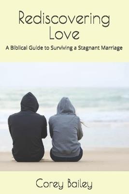 Rediscovering Love: A Biblical Guide to Surviving a Stagnant Marriage - Corey R Bailey - cover