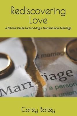 Rediscovering Love: A Biblical Guide to Surviving a Transactional Marriage - Corey R Bailey - cover