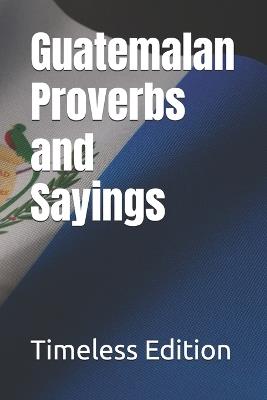 Guatemalan Proverbs and Sayings - Timeless Edition - cover