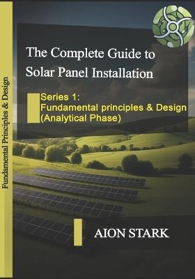 The Complete Guide to Solar Panel Installation-Fundamental Principles and Design: (Analytical Phase) - Aion Stark - cover