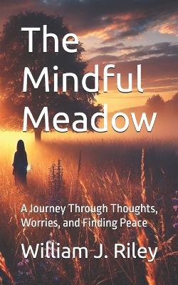 The Mindful Meadow: A Journey Through Thoughts, Worries, and Finding Peace - William J Riley - cover