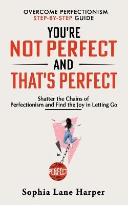 You're Not Perfect and That's Perfect: Shatter the Chains of Perfectionism and Find the Joy in Letting Go - Sophia Lane Harper - cover