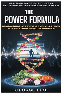 The Power Formula: Biohacking Strength and Nutrition for Maximum Muscle Growth: The Ultimate Science-Backed Guide to Diet, Fasting, and Building Muscle the Right Way - George Leo - cover