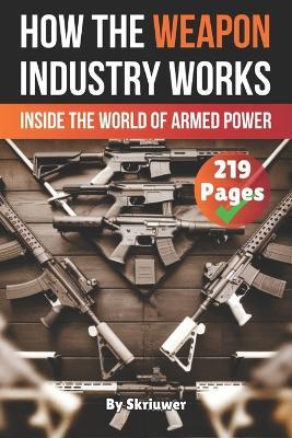 How the Weapon Industry Works: Inside the World of Armed Power - Skriuwer Com - cover