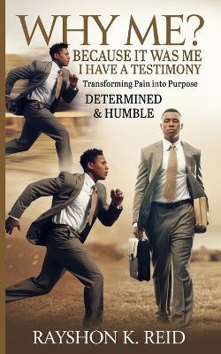 Why Me? Because It Was Me I Have A Testimony: Transforming Pain into Purpose - Rayshon Reid - cover