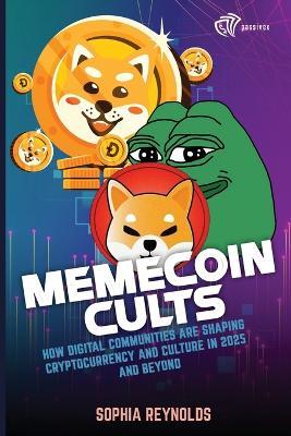 Memecoin Cults: How Digital Communities Are Shaping Cryptocurrency and Culture in 2025 and Beyond - Sophia Reynolds - cover