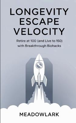 Longevity Escape Velocity: Retire at 100 (and Live to 150) with Breakthrough Biohacks - Meadowlark - cover
